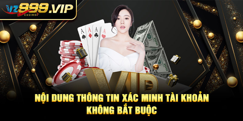 Nội dung thông tin xác minh tài khoản VZ99 không bắt buộc