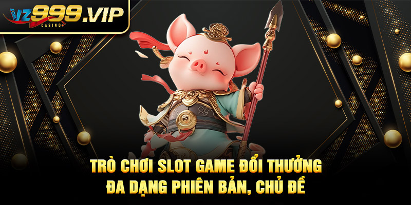 Trò chơi slot game đổi thưởng VZ99 đa dạng phiên bản, chủ đề